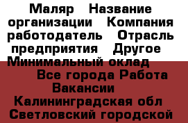 Маляр › Название организации ­ Компания-работодатель › Отрасль предприятия ­ Другое › Минимальный оклад ­ 20 000 - Все города Работа » Вакансии   . Калининградская обл.,Светловский городской округ 